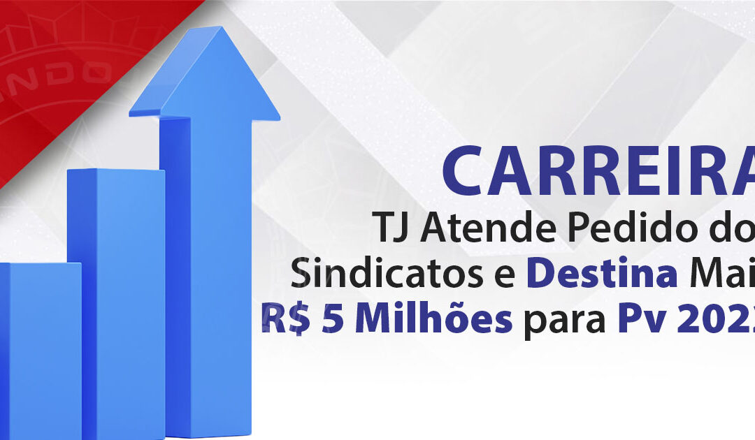 CARREIRA TJ ATENDE PEDIDO DOS SINDICATOS E DESTINA MAIS R$ 5 MILHÕES PARA PV 2022