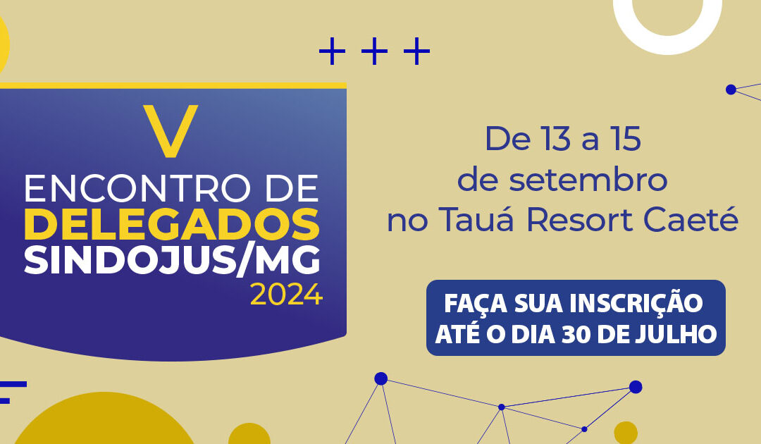 V ENCONTRO DE DELEGADOS DO SINDOJUS/MG: De 13 a 15 de setembro no Tauá Resort Caeté // Faça sua inscrição até o dia 30 de julho, Participe conosco!