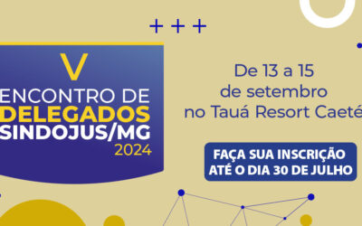 V ENCONTRO DE DELEGADOS DO SINDOJUS/MG: De 13 a 15 de setembro no Tauá Resort Caeté // Faça sua inscrição até o dia 30 de julho, Participe conosco!